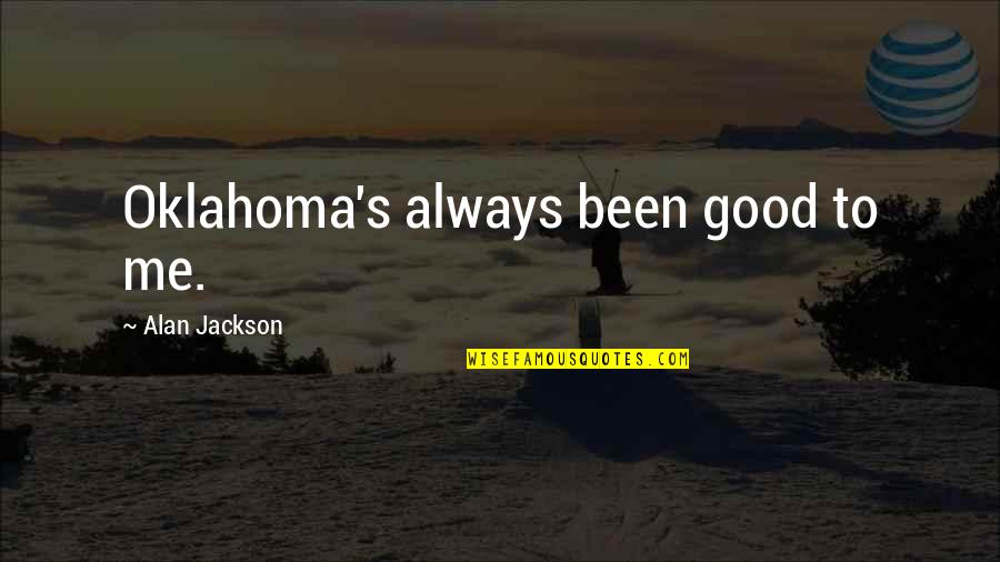 Posheventproductions Quotes By Alan Jackson: Oklahoma's always been good to me. Posheventproductions Quotes By Alan Jackson: Oklahoma's always been good to me.