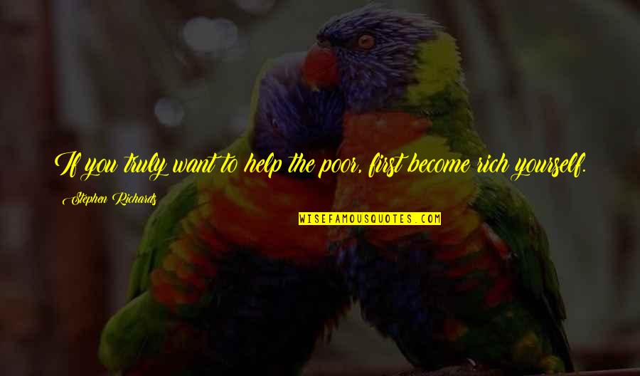 Posheventproductions Quotes By Stephen Richards: If you truly want to help the poor, Posheventproductions Quotes By Stephen Richards: If you truly want to help the poor,