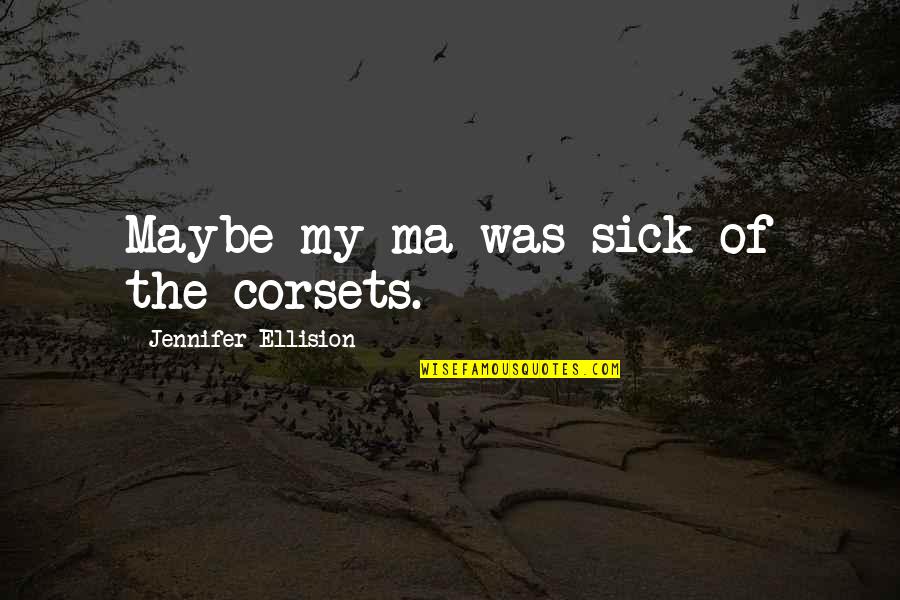 Posibila Sarcina Quotes By Jennifer Ellision: Maybe my ma was sick of the corsets. Posibila Sarcina Quotes By Jennifer Ellision: Maybe my ma was sick of the corsets.
