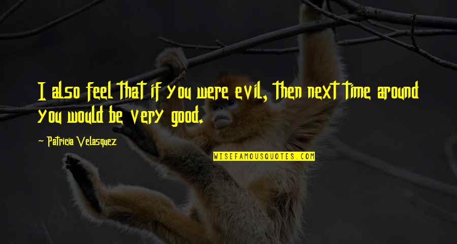 Posilovich Quotes By Patricia Velasquez: I also feel that if you were evil, Posilovich Quotes By Patricia Velasquez: I also feel that if you were evil,