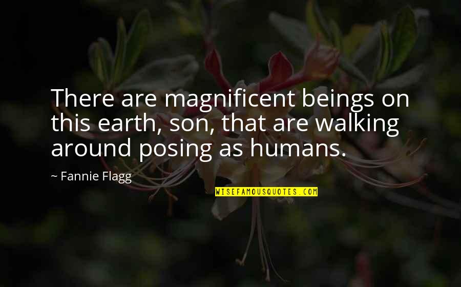 Posing For Quotes By Fannie Flagg: There are magnificent beings on this earth, son,
