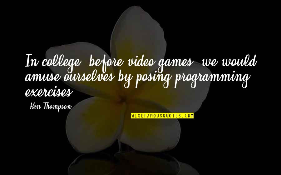 Posing For Quotes By Ken Thompson: In college, before video games, we would amuse