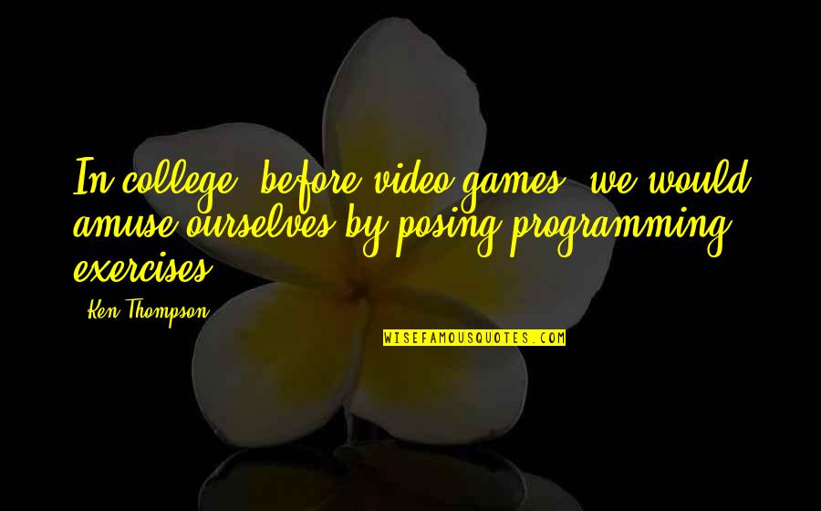 Posing Quotes By Ken Thompson: In college, before video games, we would amuse