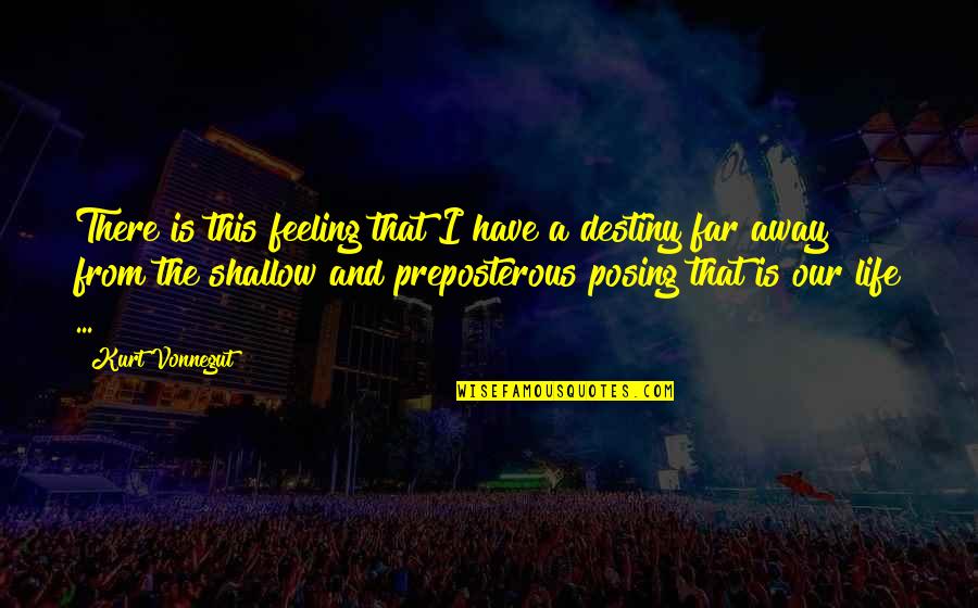 Posing Quotes By Kurt Vonnegut: There is this feeling that I have a