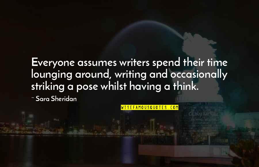 Posing Quotes By Sara Sheridan: Everyone assumes writers spend their time lounging around,