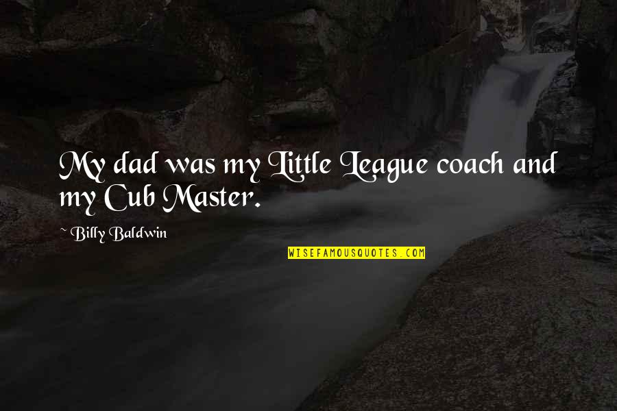 Posings Quotes By Billy Baldwin: My dad was my Little League coach and