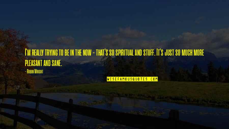 Posisi Tidur Quotes By Robin Wright: I'm really trying to be in the now