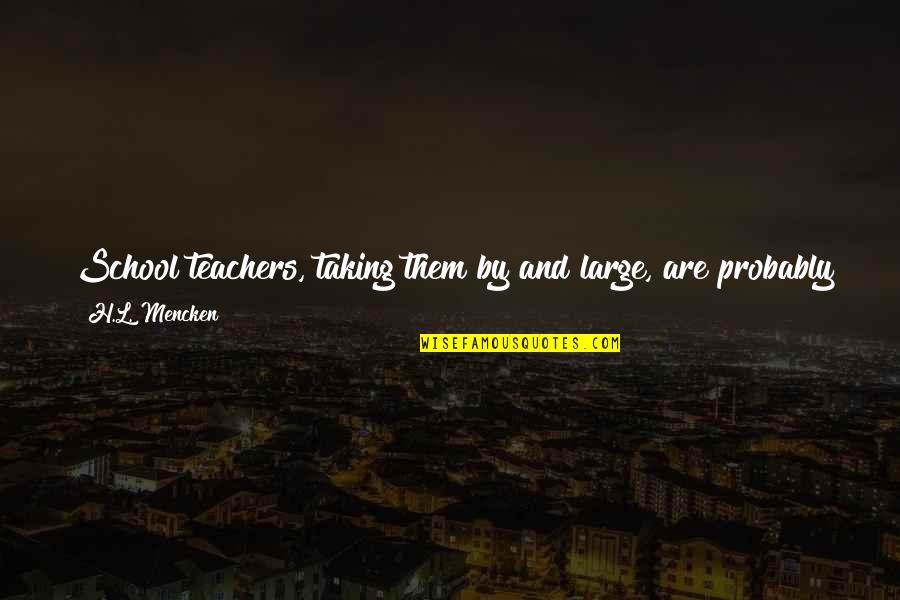 Posisyon Ng Quotes By H.L. Mencken: School teachers, taking them by and large, are Posisyon Ng Quotes By H.L. Mencken: School teachers, taking them by and large, are