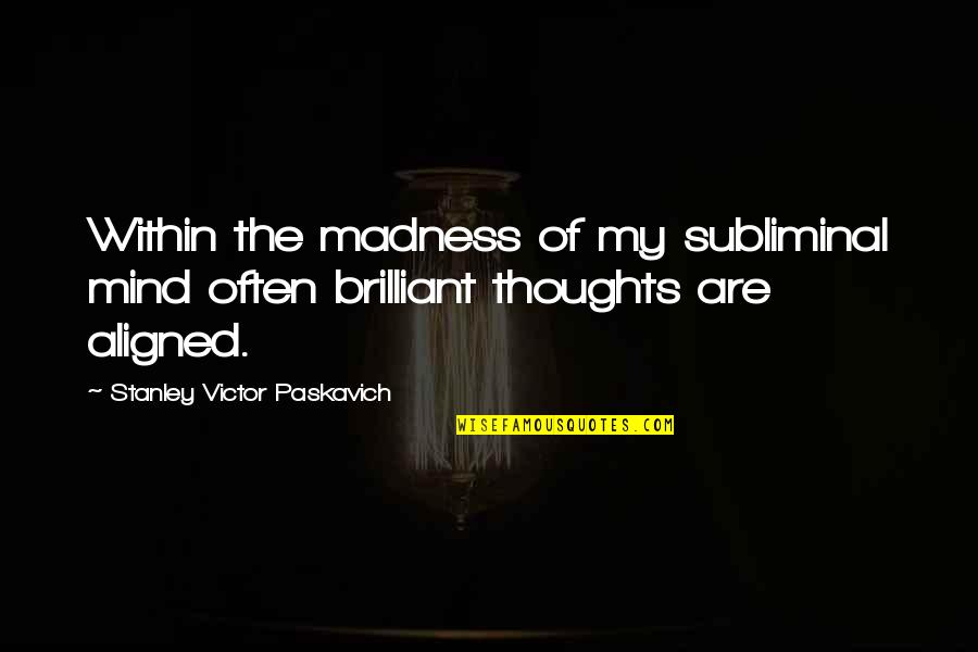 Posisyon Ng Quotes By Stanley Victor Paskavich: Within the madness of my subliminal mind often Posisyon Ng Quotes By Stanley Victor Paskavich: Within the madness of my subliminal mind often