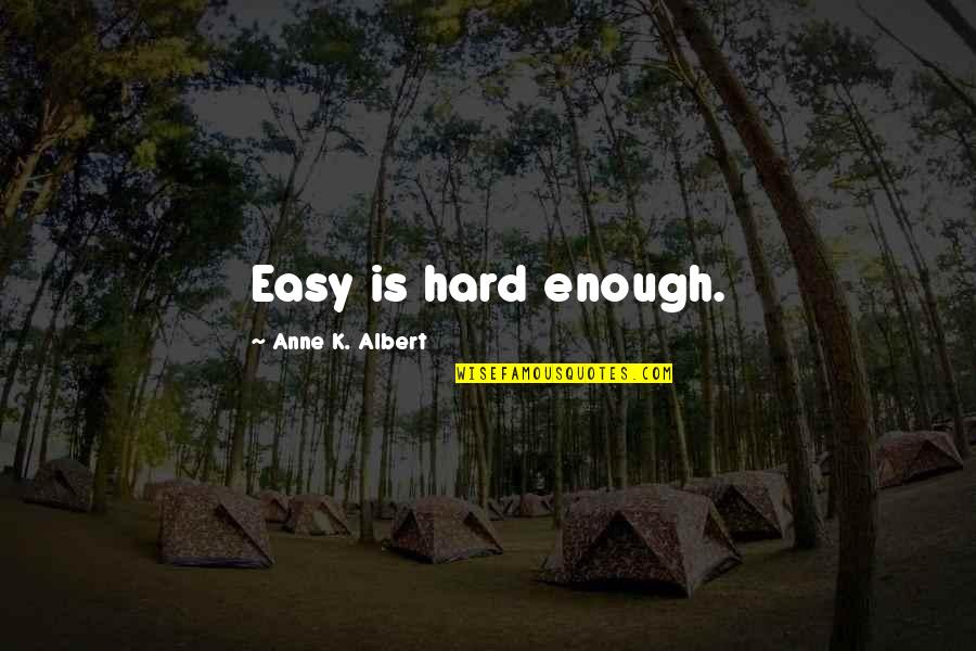 Posisyong Quotes By Anne K. Albert: Easy is hard enough. Posisyong Quotes By Anne K. Albert: Easy is hard enough.