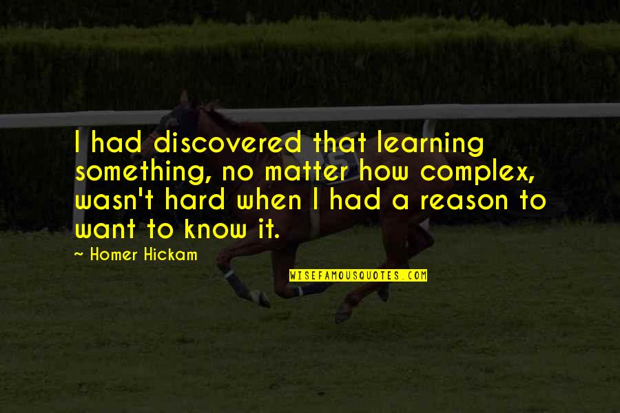 Posites Quotes By Homer Hickam: I had discovered that learning something, no matter Posites Quotes By Homer Hickam: I had discovered that learning something, no matter