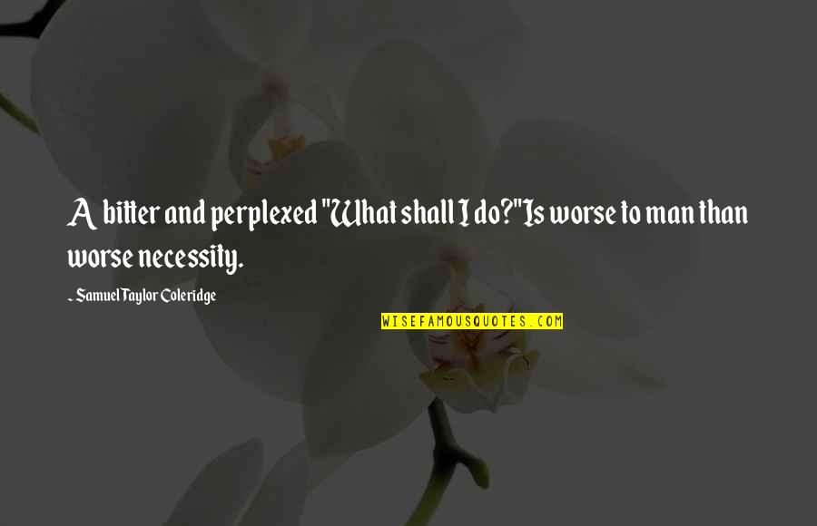 Positief Denken Quotes By Samuel Taylor Coleridge: A bitter and perplexed "What shall I do?"Is