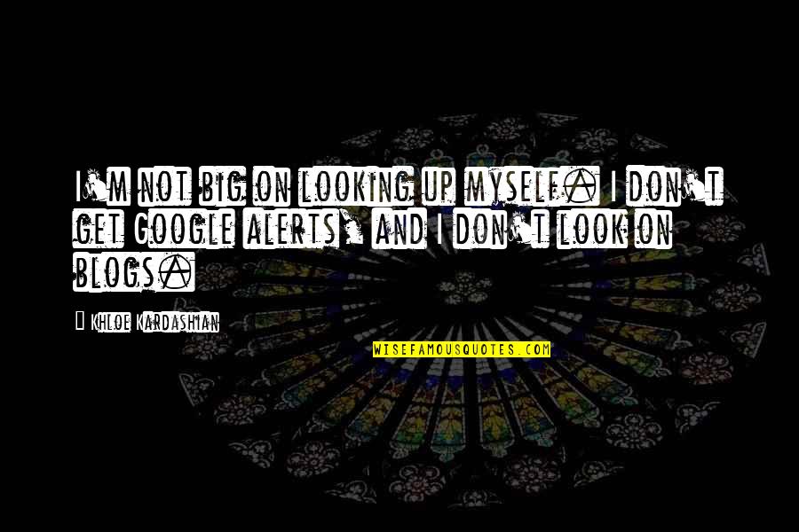 Positif Watches Quotes By Khloe Kardashian: I'm not big on looking up myself. I Positif Watches Quotes By Khloe Kardashian: I'm not big on looking up myself. I