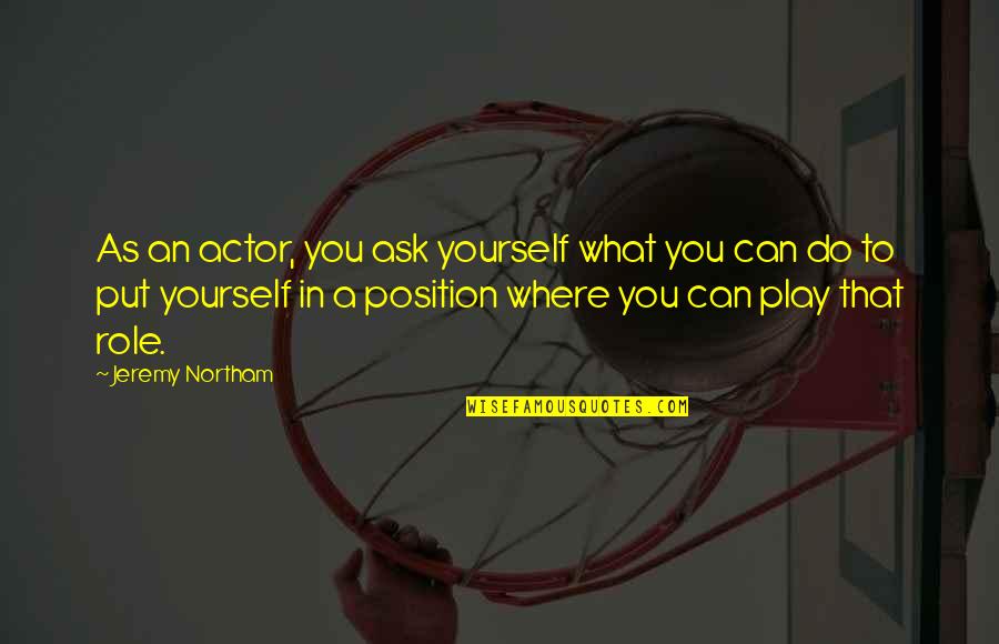Position An Quotes By Jeremy Northam: As an actor, you ask yourself what you