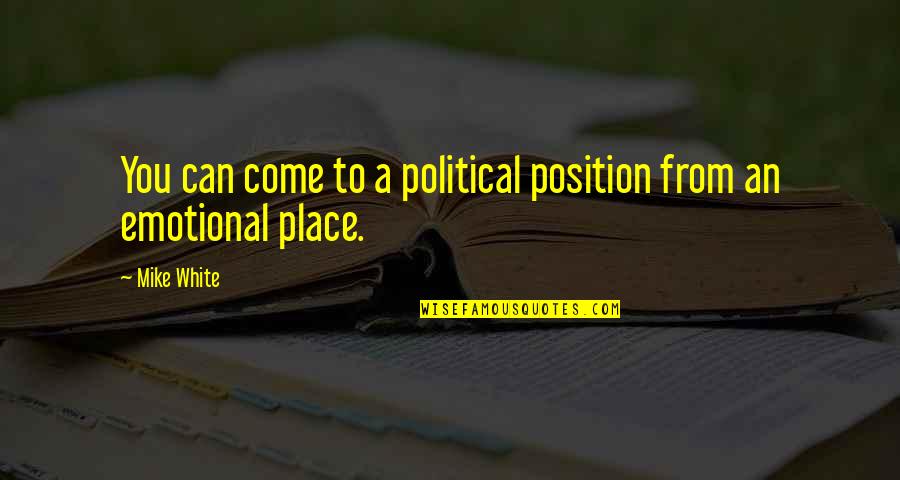 Position An Quotes By Mike White: You can come to a political position from