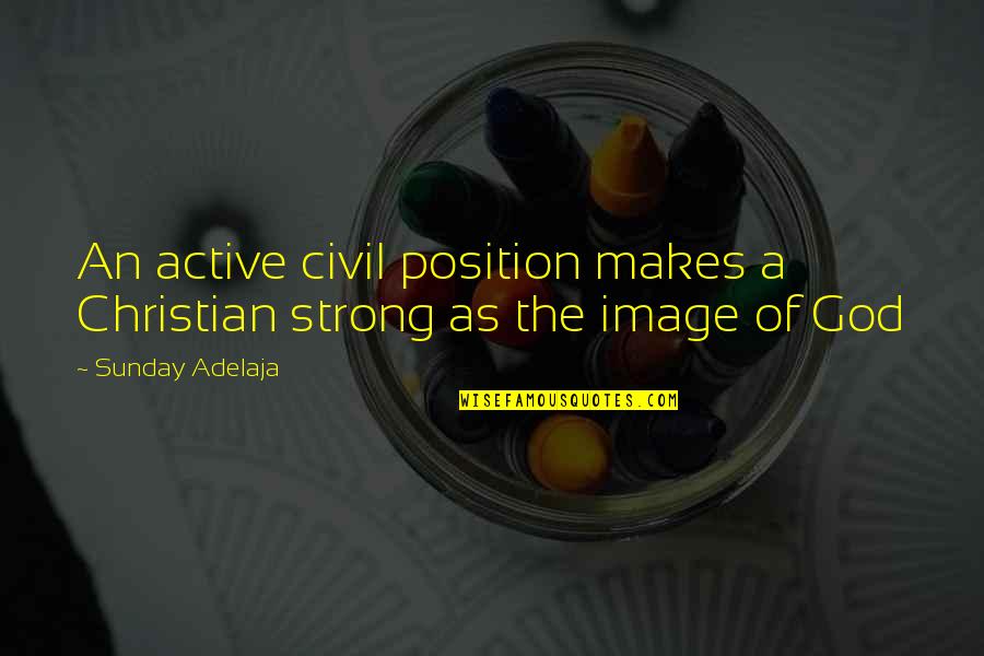 Position An Quotes By Sunday Adelaja: An active civil position makes a Christian strong