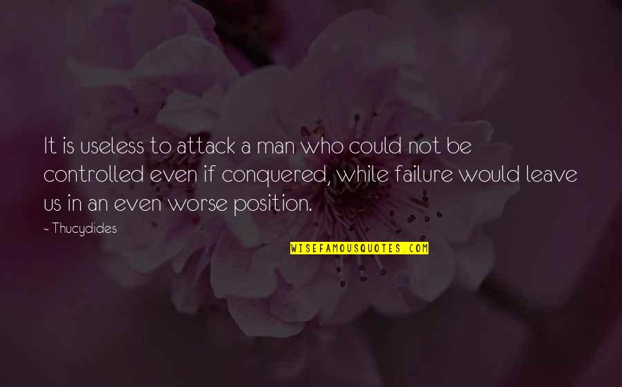 Position An Quotes By Thucydides: It is useless to attack a man who