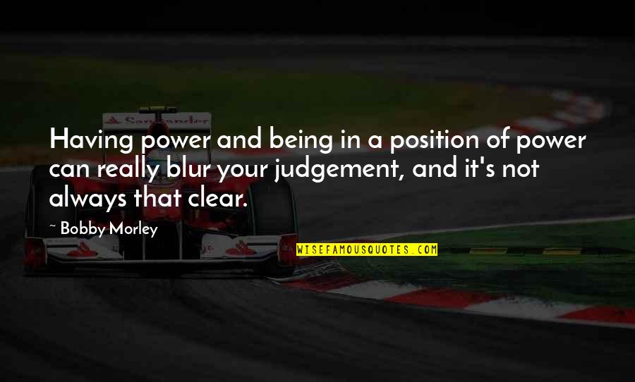 Position And Power Quotes By Bobby Morley: Having power and being in a position of