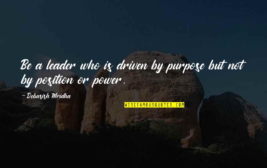 Position And Power Quotes By Debasish Mridha: Be a leader who is driven by purpose