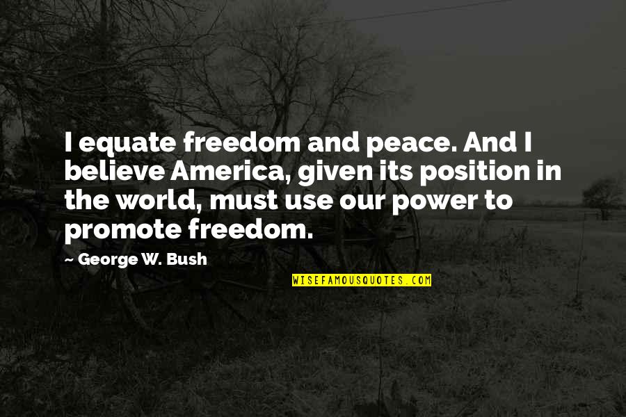 Position And Power Quotes By George W. Bush: I equate freedom and peace. And I believe