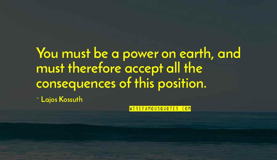 Position And Power Quotes By Lajos Kossuth: You must be a power on earth, and