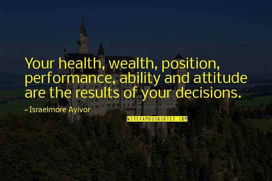 Position Health Quotes By Israelmore Ayivor: Your health, wealth, position, performance, ability and attitude Position Health Quotes By Israelmore Ayivor: Your health, wealth, position, performance, ability and attitude