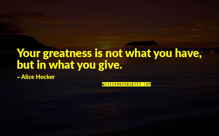 Position Holder Quotes By Alice Hocker: Your greatness is not what you have, but