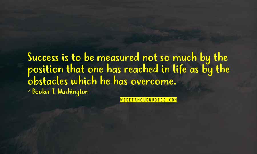 Position In Life Quotes By Booker T. Washington: Success is to be measured not so much