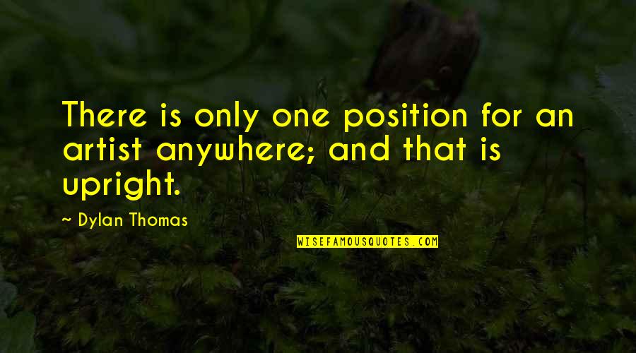 Position One Quotes By Dylan Thomas: There is only one position for an artist