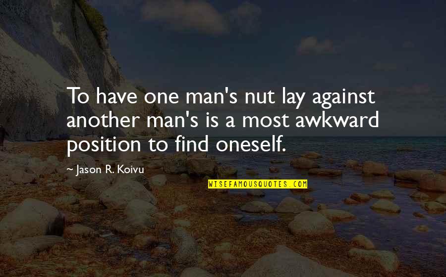 Position One Quotes By Jason R. Koivu: To have one man's nut lay against another