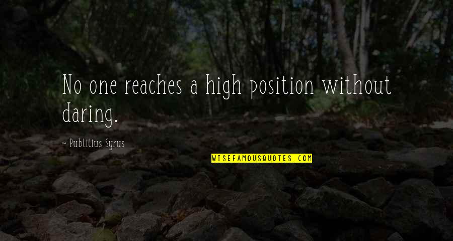 Position One Quotes By Publilius Syrus: No one reaches a high position without daring.