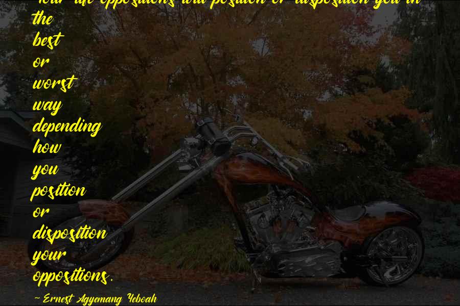 Position Quote Quotes By Ernest Agyemang Yeboah: Your life oppositions will position or disposition you Position Quote Quotes By Ernest Agyemang Yeboah: Your life oppositions will position or disposition you