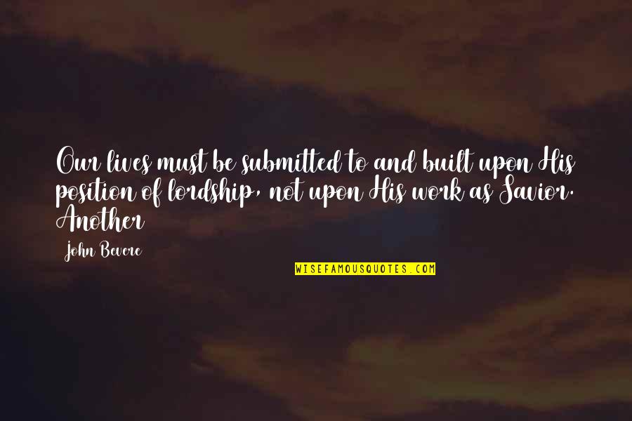 Position Your Work Quotes By John Bevere: Our lives must be submitted to and built