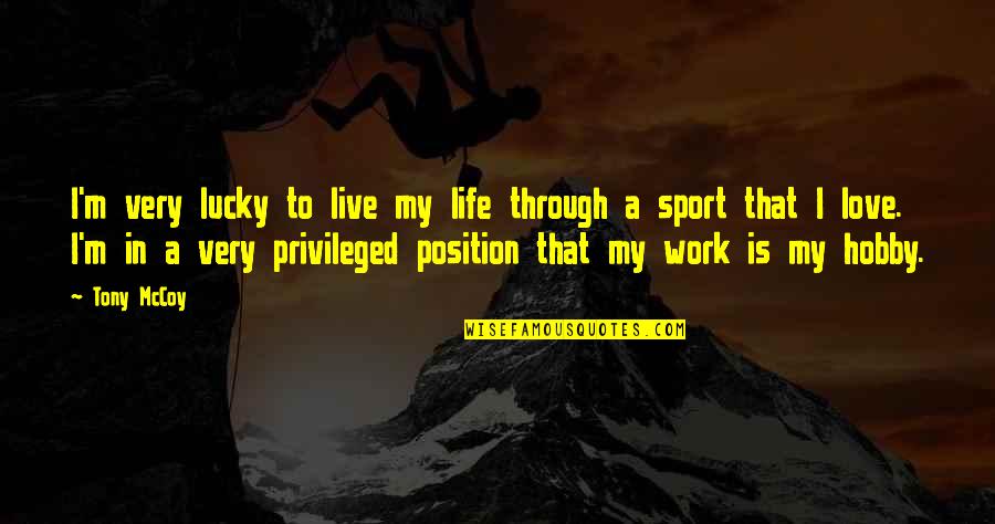 Position Your Work Quotes By Tony McCoy: I'm very lucky to live my life through