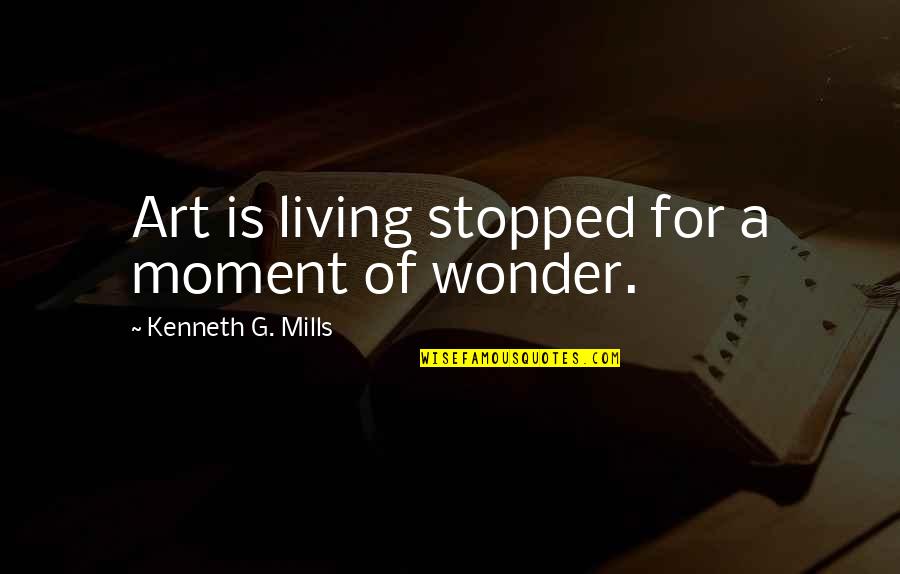 Positionally In Christ Quotes By Kenneth G. Mills: Art is living stopped for a moment of Positionally In Christ Quotes By Kenneth G. Mills: Art is living stopped for a moment of