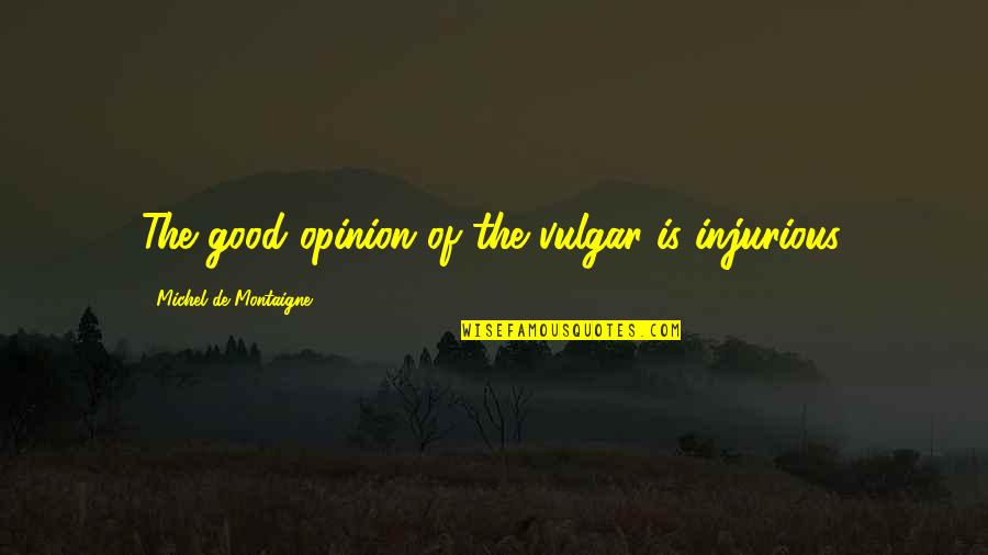 Positionally In Christ Quotes By Michel De Montaigne: The good opinion of the vulgar is injurious. Positionally In Christ Quotes By Michel De Montaigne: The good opinion of the vulgar is injurious.