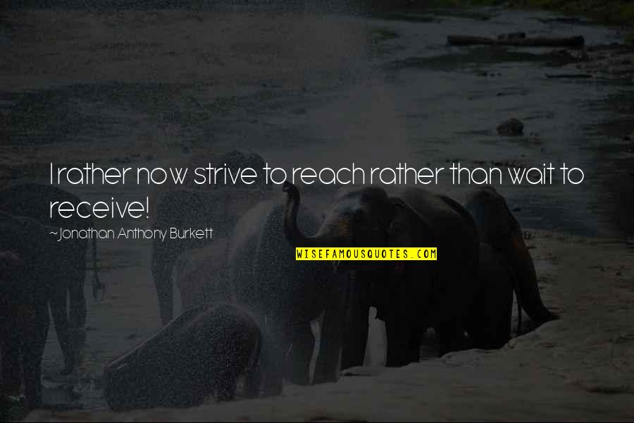 Positioning Quotes Quotes By Jonathan Anthony Burkett: I rather now strive to reach rather than