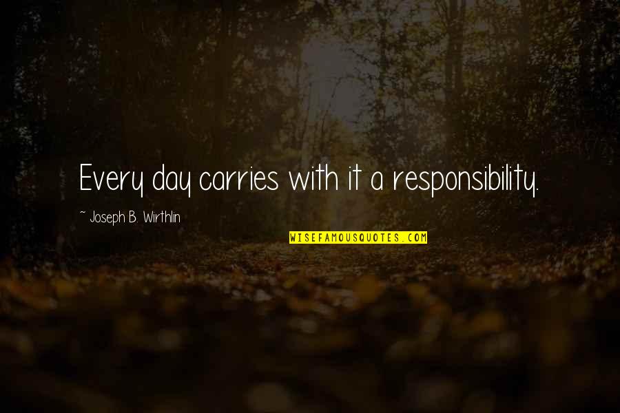 Positive About Change Quotes By Joseph B. Wirthlin: Every day carries with it a responsibility.