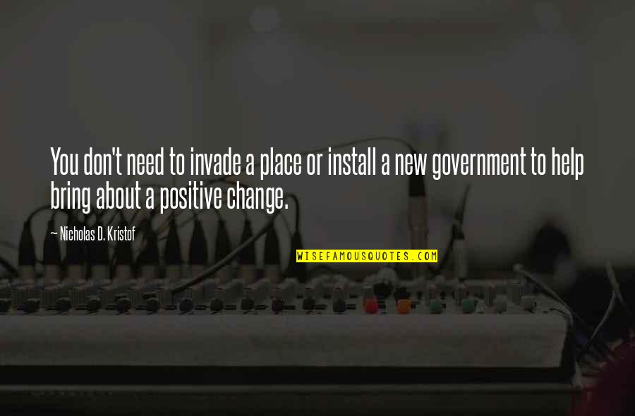 Positive About Change Quotes By Nicholas D. Kristof: You don't need to invade a place or