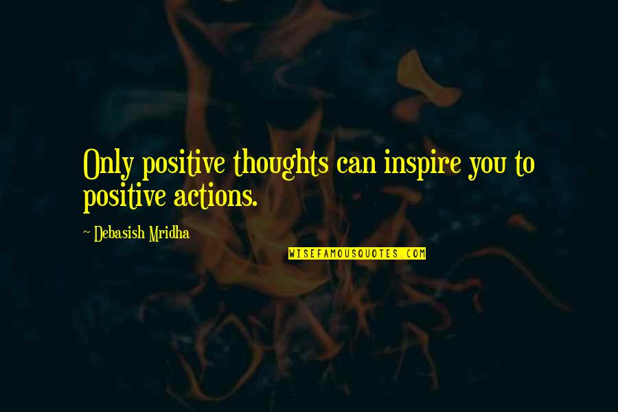 Positive Actions Quotes By Debasish Mridha: Only positive thoughts can inspire you to positive