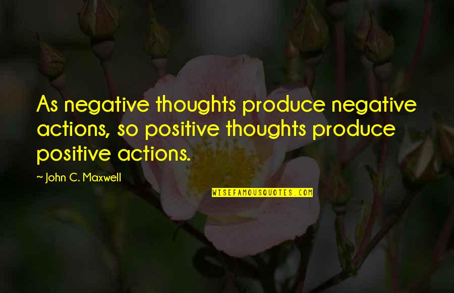 Positive Actions Quotes By John C. Maxwell: As negative thoughts produce negative actions, so positive Positive Actions Quotes By John C. Maxwell: As negative thoughts produce negative actions, so positive