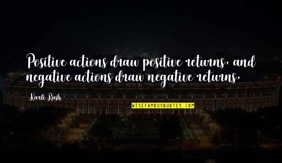 Positive Actions Quotes By Karli Rush: Positive actions draw positive returns, and negative actions