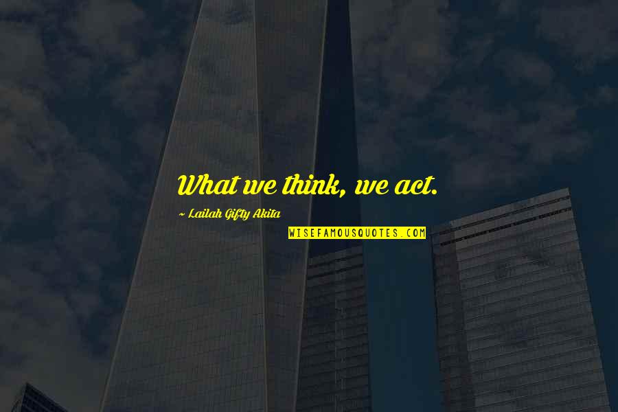 Positive Actions Quotes By Lailah Gifty Akita: What we think, we act.
