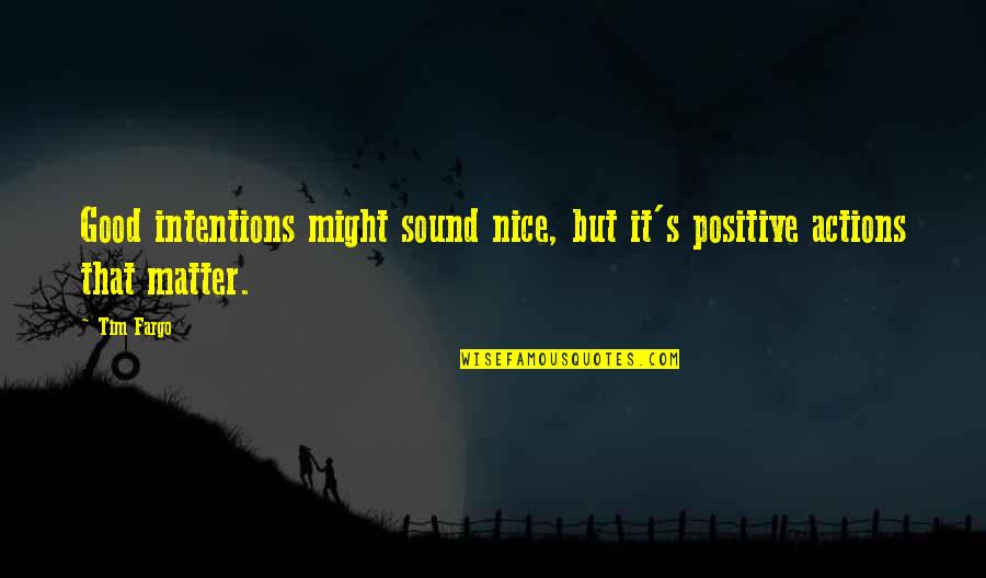 Positive Actions Quotes By Tim Fargo: Good intentions might sound nice, but it's positive Positive Actions Quotes By Tim Fargo: Good intentions might sound nice, but it's positive