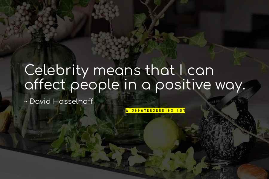 Positive Affect Quotes By David Hasselhoff: Celebrity means that I can affect people in Positive Affect Quotes By David Hasselhoff: Celebrity means that I can affect people in