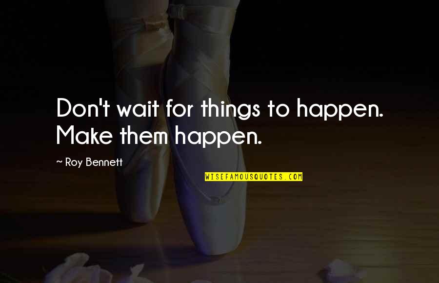 Positive Affirmation Quotes By Roy Bennett: Don't wait for things to happen. Make them