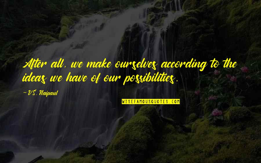 Positive Affirmations For Success Quotes By V.S. Naipaul: After all, we make ourselves according to the