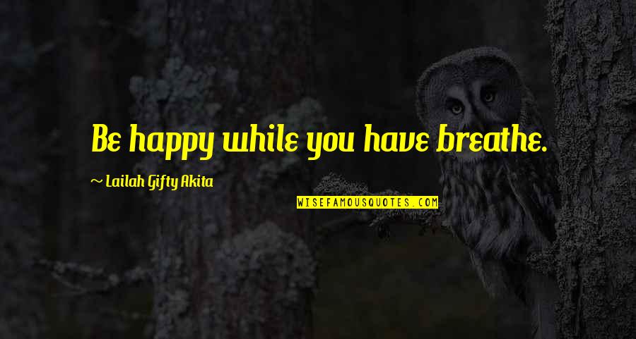 Positive Affirmations Quotes By Lailah Gifty Akita: Be happy while you have breathe.