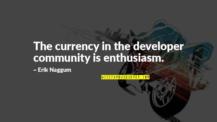 Positive Ageing Gracefully Quotes By Erik Naggum: The currency in the developer community is enthusiasm.
