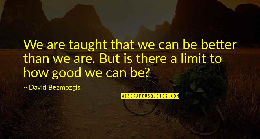 Positive Appearance Quotes By David Bezmozgis: We are taught that we can be better Positive Appearance Quotes By David Bezmozgis: We are taught that we can be better